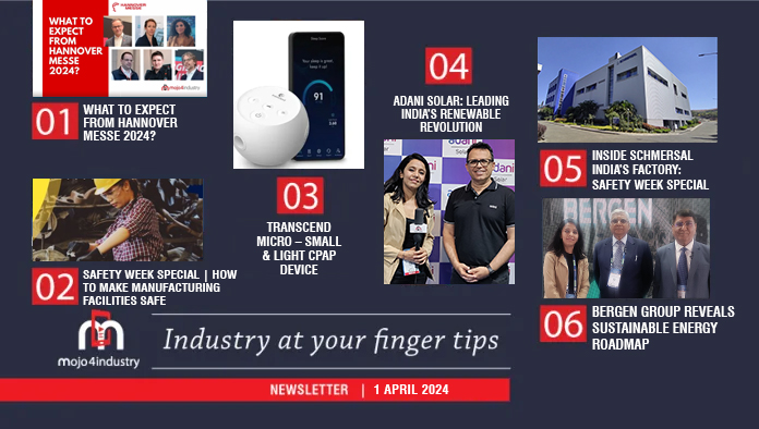 mojo4industry newsletter industrial news media updates 01 april 2024 𝗖𝗢𝗡𝗧𝗘𝗡𝗧 - 𝗡𝗲𝘄𝘀 & 𝗠𝗲𝗱𝗶𝗮 𝗨𝗽𝗱𝗮𝘁𝗲𝘀 𝗼𝗳 𝘁𝗵𝗲 𝗠𝗼𝗻𝘁𝗵: • WHAT TO EXPECT FROM HANNOVER MESSE 2024? • Safety Week Special | How to Make Manufacturing Facilities Safe • Transcend Micro – Small & Light CPAP Device • Adani Solar: Leading India’s Renewable Revolution • Inside Schmersal India’s Factory: Safety Week Special • Bergen Group Reveals Sustainable Energy Roadmap